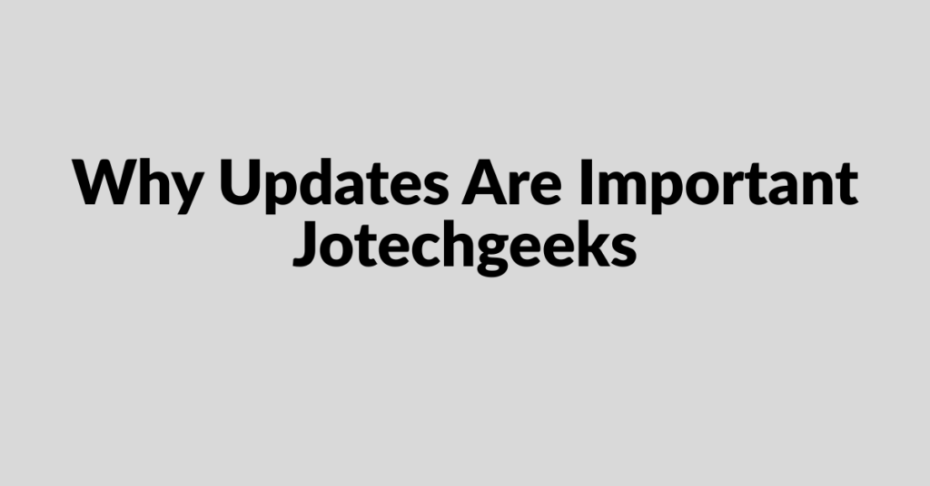 Why Updates Are Important JotechGeeks: A Complete Guide